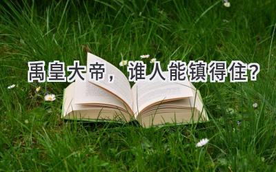  禹皇大帝，谁人能镇得住？  