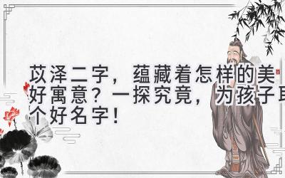  苡泽二字，蕴藏着怎样的美好寓意？一探究竟，为孩子取个好名字！ 