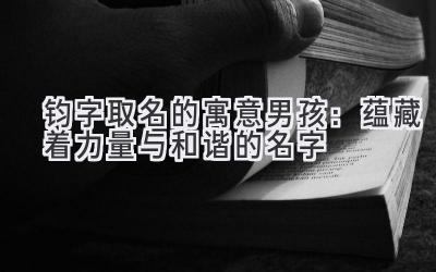  钧字取名的寓意男孩：蕴藏着力量与和谐的名字 