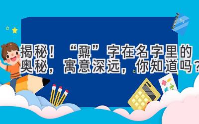 揭秘!“鼐”字在名字里的奥秘,寓意深远,你知道吗?