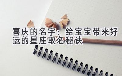 喜庆的名字:给宝宝带来好运的星座取名秘诀