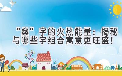 “燊”字的火热能量:揭秘与哪些字组合寓意更旺盛!