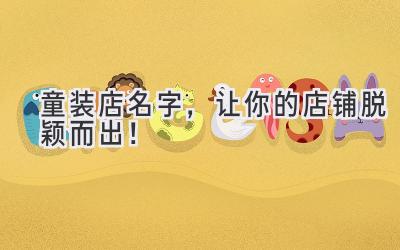   童装店名字，让你的店铺脱颖而出！ 