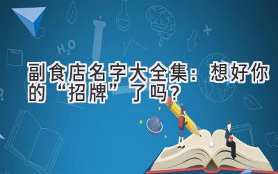   副食店名字大全集：想好你的“招牌”了吗？ 