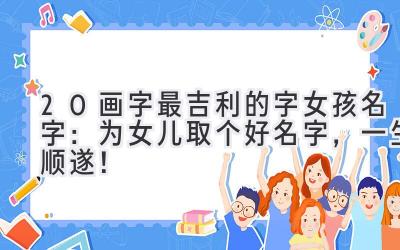  20画字最吉利的字女孩名字：为女儿取个好名字，一生顺遂！ 