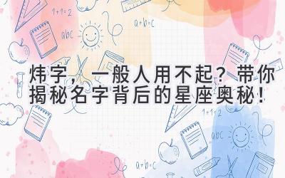  炜字，一般人用不起？带你揭秘名字背后的星座奥秘！ 
