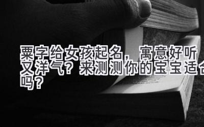  粟字给女孩起名，寓意好听又洋气？来测测你的宝宝适合吗？ 