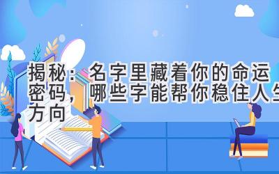   揭秘：名字里藏着你的命运密码，哪些字能帮你稳住人生方向  