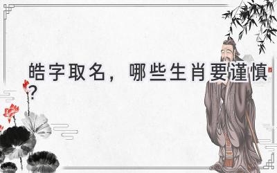  皓字取名，哪些生肖要谨慎？  