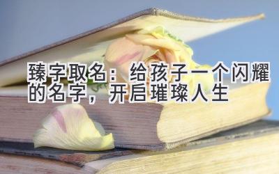  臻字取名：给孩子一个闪耀的名字，开启璀璨人生 