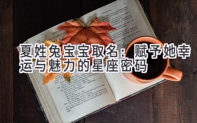   夏姓兔宝宝取名：赋予她幸运与魅力的星座密码 