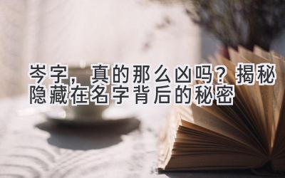  岑字，真的那么凶吗？揭秘隐藏在名字背后的秘密 