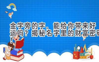  金字旁的字，能给你带来好运吗？揭秘名字里的财富密码！ 