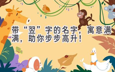   带“翌”字的名字，寓意满满，助你步步高升！ 