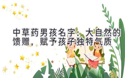  中草药男孩名字：大自然的馈赠，赋予孩子独特气质 