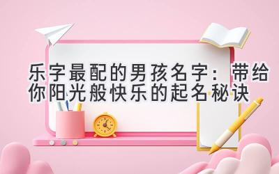 乐字最配的男孩名字:带给你阳光般快乐的起名秘诀