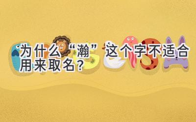   为什么“瀚”这个字不适合用来取名？  