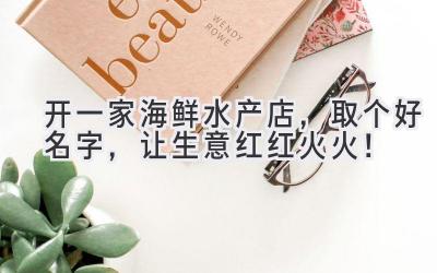   开一家海鲜水产店，取个好名字，让生意红红火火！  