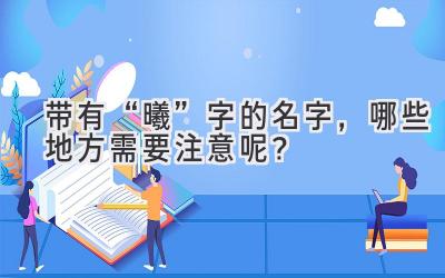  带有“曦”字的名字，哪些地方需要注意呢？ 