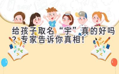   给孩子取名“宇”真的好吗？专家告诉你真相！ 