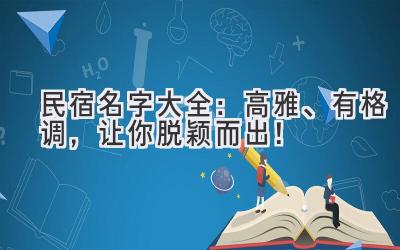  民宿名字大全：高雅、有格调，让你脱颖而出！ 