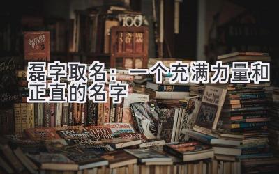  磊字取名：一个充满力量和正直的名字 