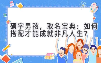  硕字男孩，取名宝典：如何搭配才能成就非凡人生？ 