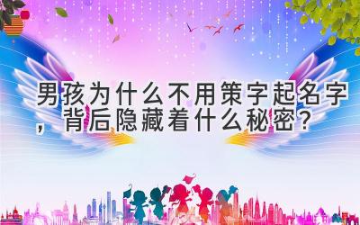  男孩为什么不用策字起名字，背后隐藏着什么秘密？ 