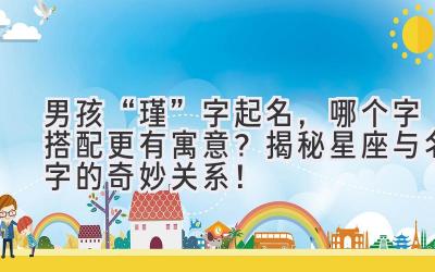 男孩“瑾”字起名,哪个字搭配更有寓意? 揭秘星座与名字的奇妙关系!