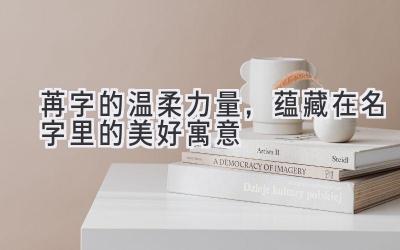 苒字的温柔力量,蕴藏在名字里的美好寓意