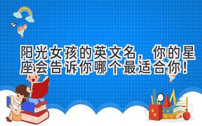 阳光女孩的英文名,你的星座会告诉你哪个最适合你!
