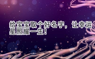 给宝宝取个好名字,让幸运星照耀一生!
