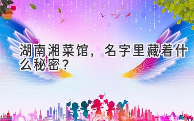   湖南湘菜馆，名字里藏着什么秘密？  