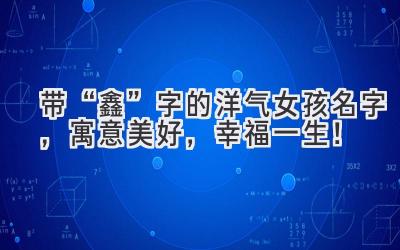  带“鑫”字的洋气女孩名字，寓意美好，幸福一生！ 
