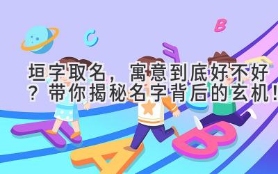 垣字取名,寓意到底好不好?带你揭秘名字背后的玄机!