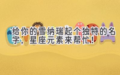   给你的雪纳瑞起个独特的名字，星座元素来帮忙！ 