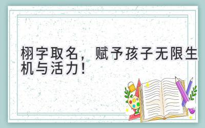   栩字取名，赋予孩子无限生机与活力！ 