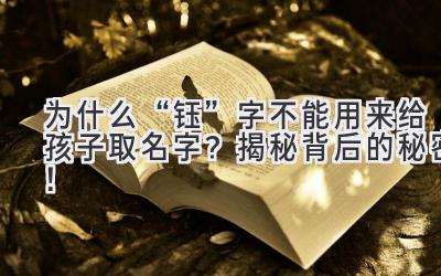  为什么“钰”字不能用来给孩子取名字？揭秘背后的秘密！ 