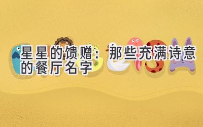  星星的馈赠：那些充满诗意的餐厅名字 