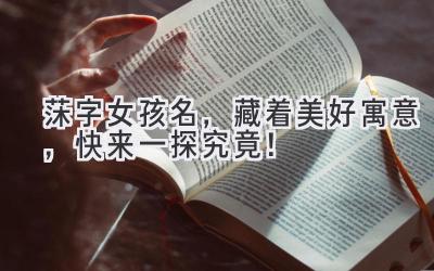 莯字女孩名,藏着美好寓意,快来一探究竟!