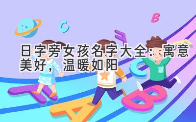 日字旁女孩名字大全:寓意美好,温暖如阳