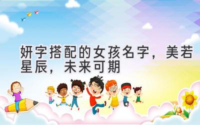 妍字搭配的女孩名字,美若星辰,未来可期