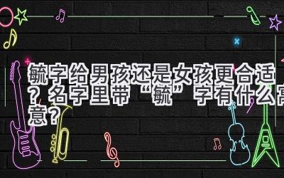 毓字给男孩还是女孩更合适？名字里带“毓”字有什么寓意？ 