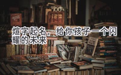 煊字起名,给你孩子一个闪耀的未来