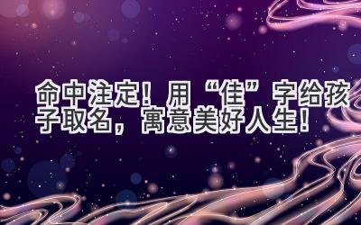 命中注定!用“佳”字给孩子取名,寓意美好人生!