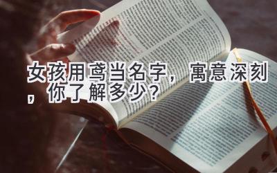   女孩用鸢当名字，寓意深刻，你了解多少？ 