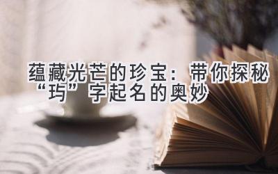  蕴藏光芒的珍宝：带你探秘“玙”字起名的奥妙  