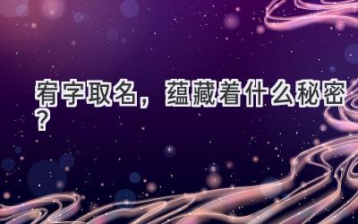 宥字取名,蕴藏着什么秘密?