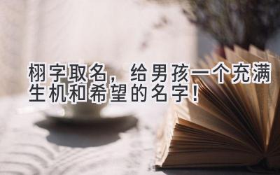 栩字取名,给男孩一个充满生机和希望的名字!
