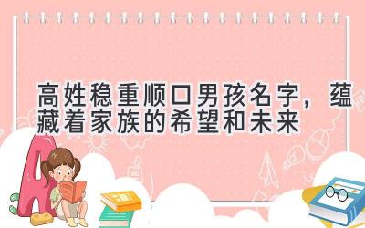 高姓稳重顺口男孩名字,蕴藏着家族的希望和未来